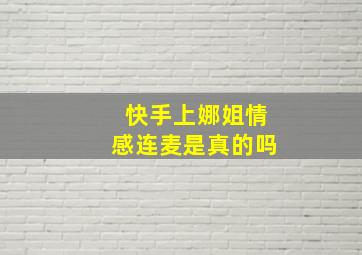 快手上娜姐情感连麦是真的吗