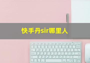 快手丹sir哪里人