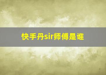 快手丹sir师傅是谁