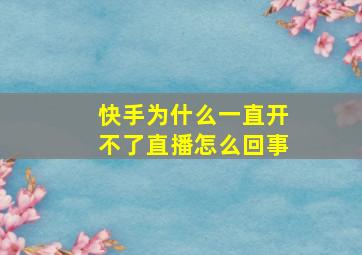 快手为什么一直开不了直播怎么回事