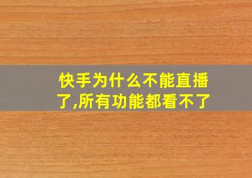 快手为什么不能直播了,所有功能都看不了