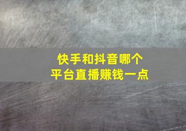 快手和抖音哪个平台直播赚钱一点