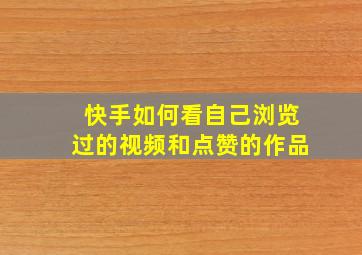 快手如何看自己浏览过的视频和点赞的作品