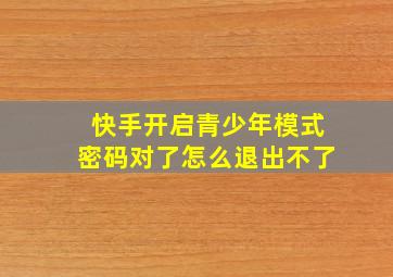 快手开启青少年模式密码对了怎么退出不了