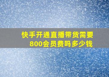 快手开通直播带货需要800会员费吗多少钱