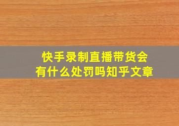 快手录制直播带货会有什么处罚吗知乎文章