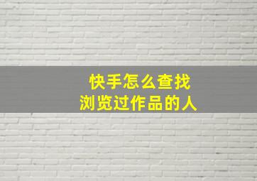 快手怎么查找浏览过作品的人