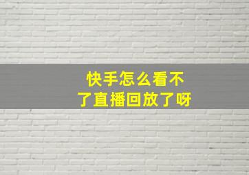 快手怎么看不了直播回放了呀