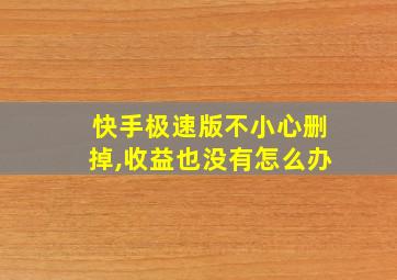 快手极速版不小心删掉,收益也没有怎么办