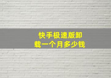 快手极速版卸载一个月多少钱