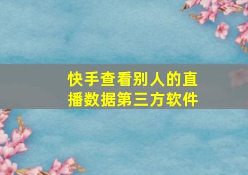 快手查看别人的直播数据第三方软件