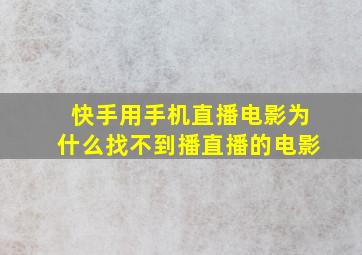 快手用手机直播电影为什么找不到播直播的电影