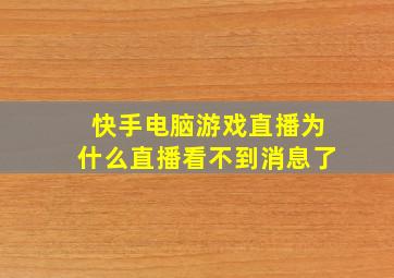 快手电脑游戏直播为什么直播看不到消息了