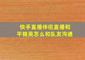 快手直播伴侣直播和平精英怎么和队友沟通