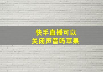 快手直播可以关闭声音吗苹果