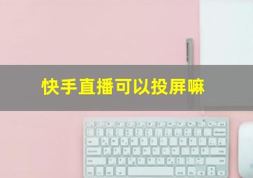 快手直播可以投屏嘛