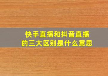 快手直播和抖音直播的三大区别是什么意思