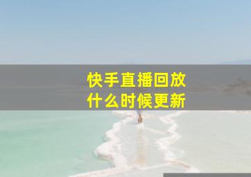 快手直播回放什么时候更新