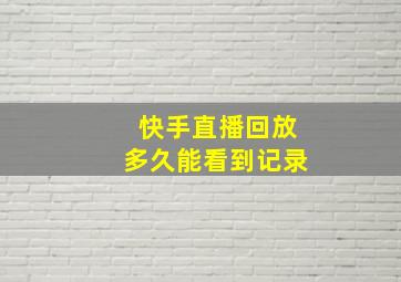 快手直播回放多久能看到记录