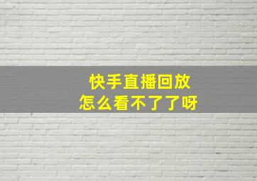 快手直播回放怎么看不了了呀