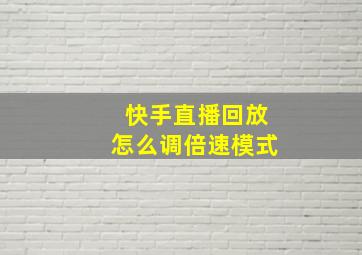 快手直播回放怎么调倍速模式