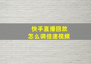 快手直播回放怎么调倍速视频