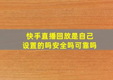 快手直播回放是自己设置的吗安全吗可靠吗