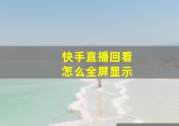 快手直播回看怎么全屏显示