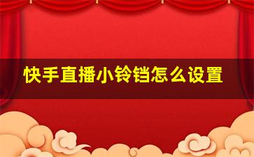 快手直播小铃铛怎么设置