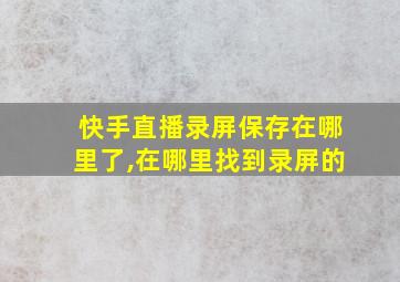 快手直播录屏保存在哪里了,在哪里找到录屏的