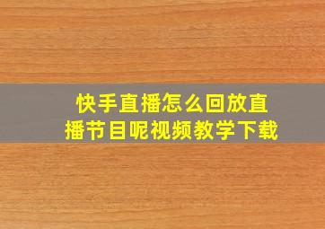 快手直播怎么回放直播节目呢视频教学下载