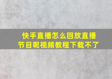 快手直播怎么回放直播节目呢视频教程下载不了