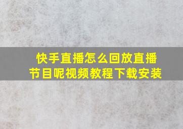 快手直播怎么回放直播节目呢视频教程下载安装