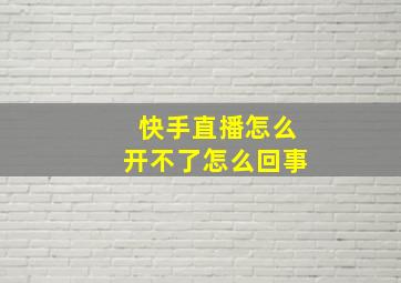 快手直播怎么开不了怎么回事