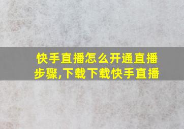 快手直播怎么开通直播步骤,下载下载快手直播