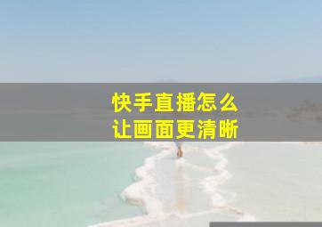 快手直播怎么让画面更清晰