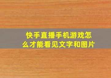 快手直播手机游戏怎么才能看见文字和图片