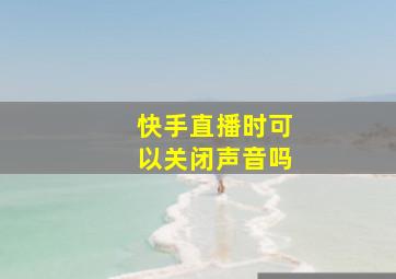 快手直播时可以关闭声音吗