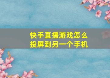 快手直播游戏怎么投屏到另一个手机