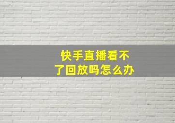 快手直播看不了回放吗怎么办