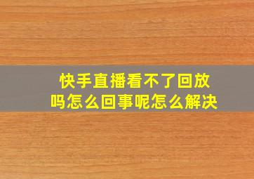 快手直播看不了回放吗怎么回事呢怎么解决