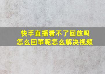 快手直播看不了回放吗怎么回事呢怎么解决视频