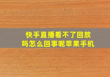 快手直播看不了回放吗怎么回事呢苹果手机