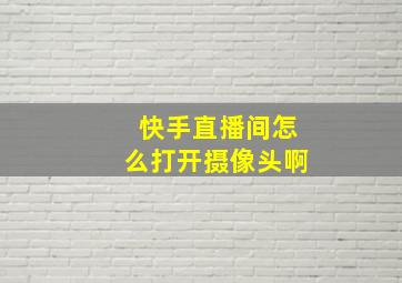 快手直播间怎么打开摄像头啊