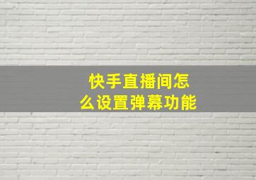 快手直播间怎么设置弹幕功能