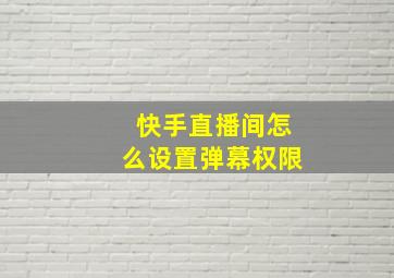 快手直播间怎么设置弹幕权限