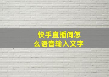 快手直播间怎么语音输入文字