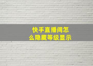 快手直播间怎么隐藏等级显示