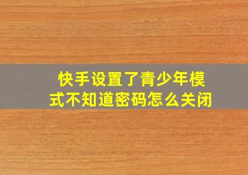 快手设置了青少年模式不知道密码怎么关闭