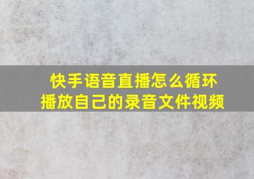 快手语音直播怎么循环播放自己的录音文件视频